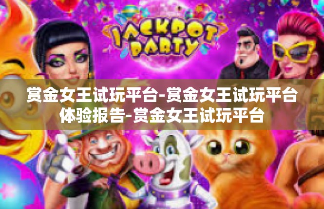 赏金女王试玩平台-赏金女王试玩平台体验报告-赏金女王试玩平台