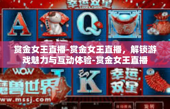 赏金女王直播-赏金女王直播，解锁游戏魅力与互动体验-赏金女王直播