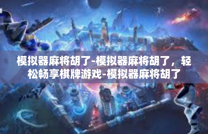 模拟器麻将胡了-模拟器麻将胡了，轻松畅享棋牌游戏-模拟器麻将胡了