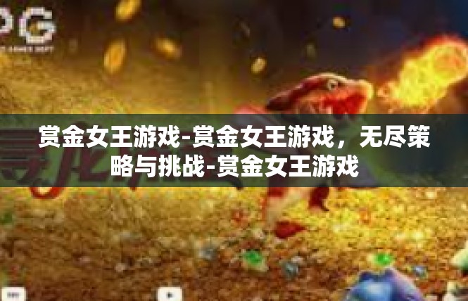 赏金女王游戏-赏金女王游戏，无尽策略与挑战-赏金女王游戏
