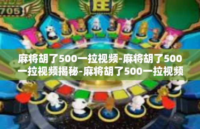 麻将胡了500一拉视频-麻将胡了500一拉视频揭秘-麻将胡了500一拉视频