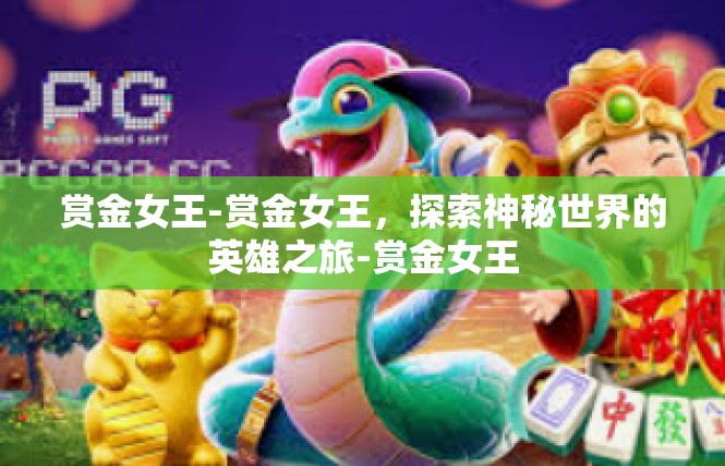 赏金女王-赏金女王，探索神秘世界的英雄之旅-赏金女王