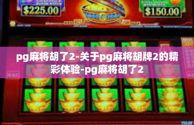 pg麻将胡了2-关于pg麻将胡牌2的精彩体验-pg麻将胡了2