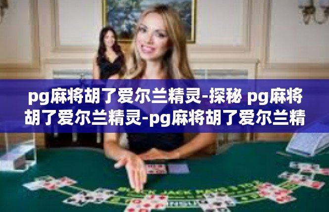 pg麻将胡了爱尔兰精灵-探秘 pg麻将胡了爱尔兰精灵-pg麻将胡了爱尔兰精灵