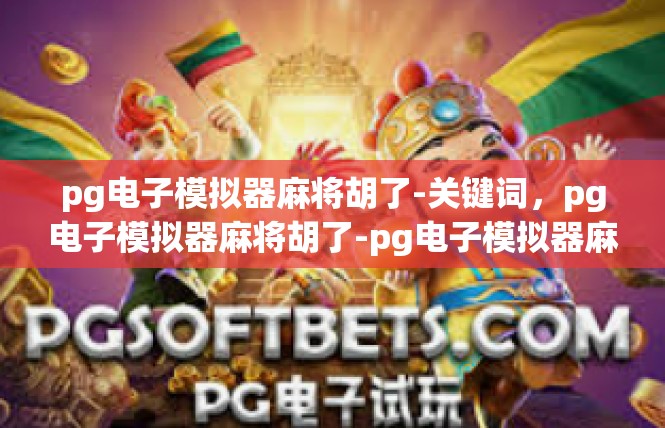 pg电子模拟器麻将胡了-关键词，pg电子模拟器麻将胡了-pg电子模拟器麻将胡了