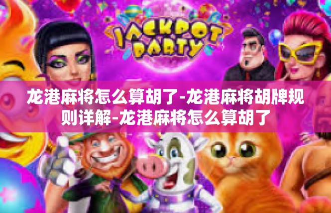 龙港麻将怎么算胡了-龙港麻将胡牌规则详解-龙港麻将怎么算胡了