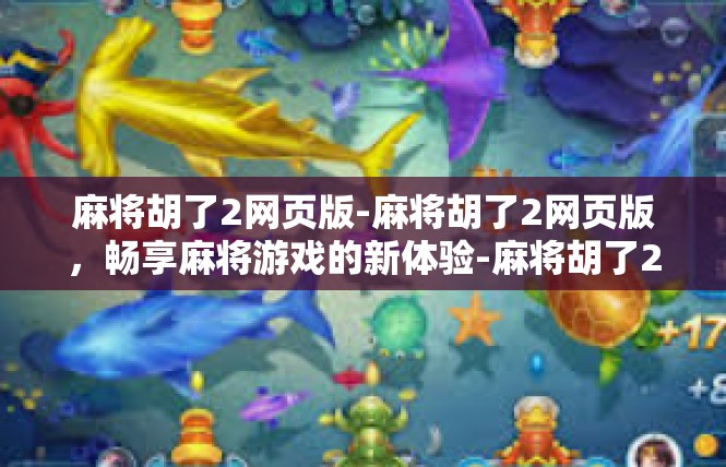 麻将胡了2网页版-麻将胡了2网页版，畅享麻将游戏的新体验-麻将胡了2网页版