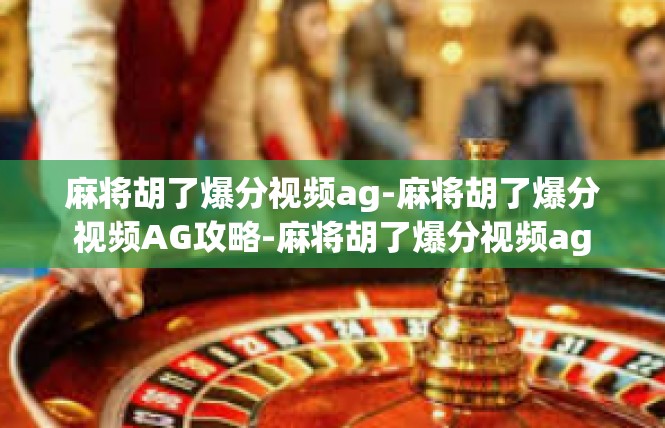 麻将胡了爆分视频ag-麻将胡了爆分视频AG攻略-麻将胡了爆分视频ag