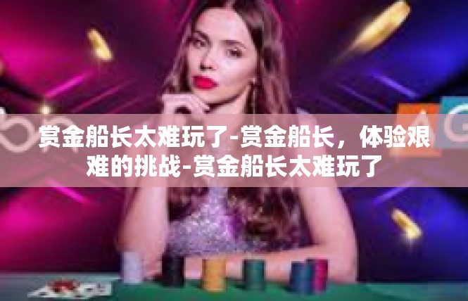 赏金船长太难玩了-赏金船长，体验艰难的挑战-赏金船长太难玩了
