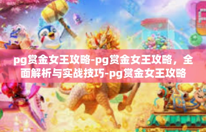 pg赏金女王攻略-pg赏金女王攻略，全面解析与实战技巧-pg赏金女王攻略