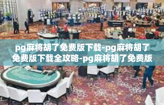 pg麻将胡了免费版下载-pg麻将胡了免费版下载全攻略-pg麻将胡了免费版下载