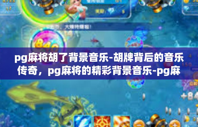 pg麻将胡了背景音乐-胡牌背后的音乐传奇，pg麻将的精彩背景音乐-pg麻将胡了背景音乐