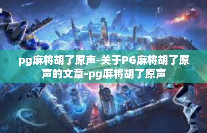 pg麻将胡了原声-关于PG麻将胡了原声的文章-pg麻将胡了原声