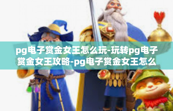 pg电子赏金女王怎么玩-玩转pg电子赏金女王攻略-pg电子赏金女王怎么玩