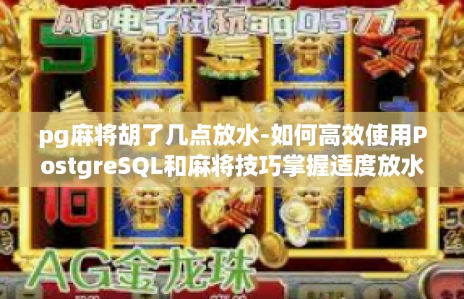 pg麻将胡了几点放水-如何高效使用PostgreSQL和麻将技巧掌握适度放水策略-pg麻将胡了几点放水