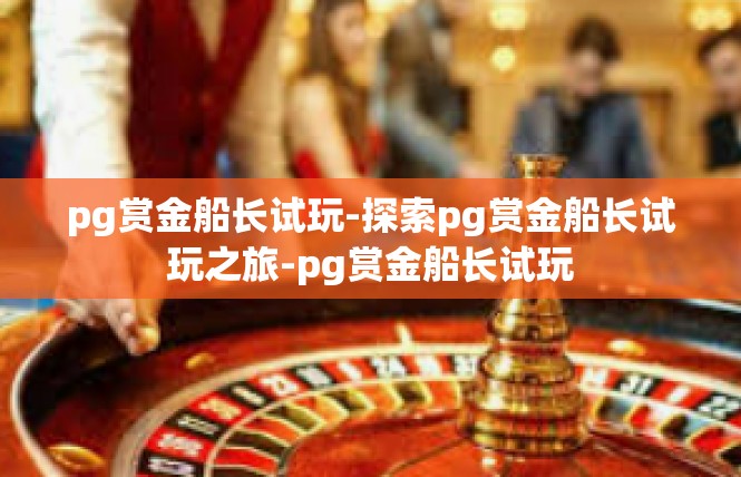 pg赏金船长试玩-探索pg赏金船长试玩之旅-pg赏金船长试玩