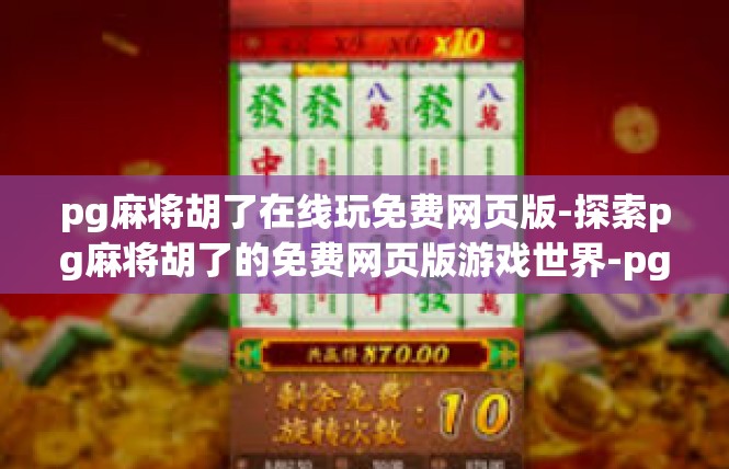 pg麻将胡了在线玩免费网页版-探索pg麻将胡了的免费网页版游戏世界-pg麻将胡了在线玩免费网页版