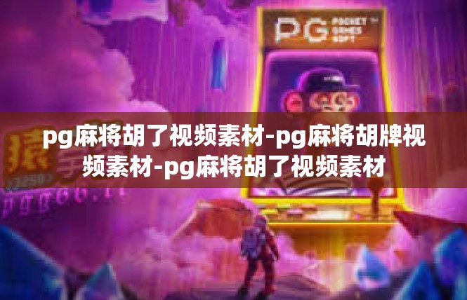 pg麻将胡了视频素材-pg麻将胡牌视频素材-pg麻将胡了视频素材