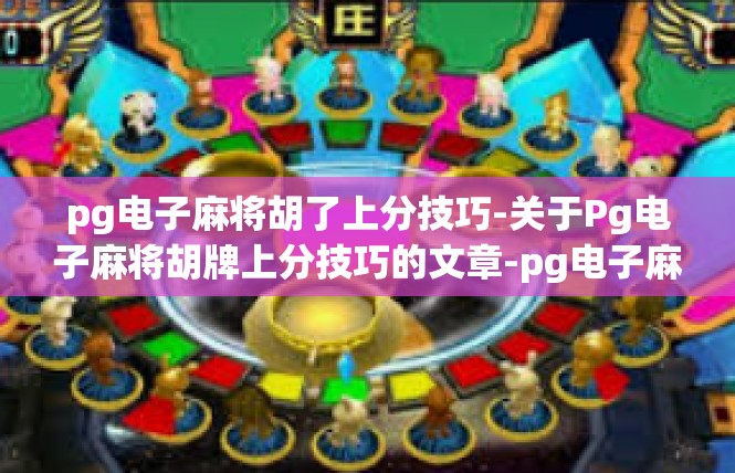 pg电子麻将胡了上分技巧-关于Pg电子麻将胡牌上分技巧的文章-pg电子麻将胡了上分技巧