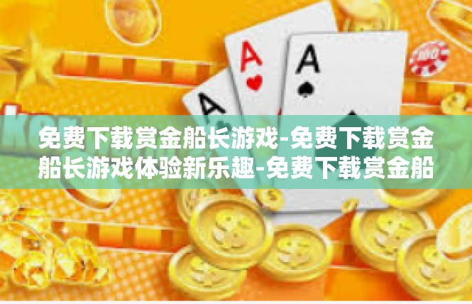 免费下载赏金船长游戏-免费下载赏金船长游戏体验新乐趣-免费下载赏金船长游戏