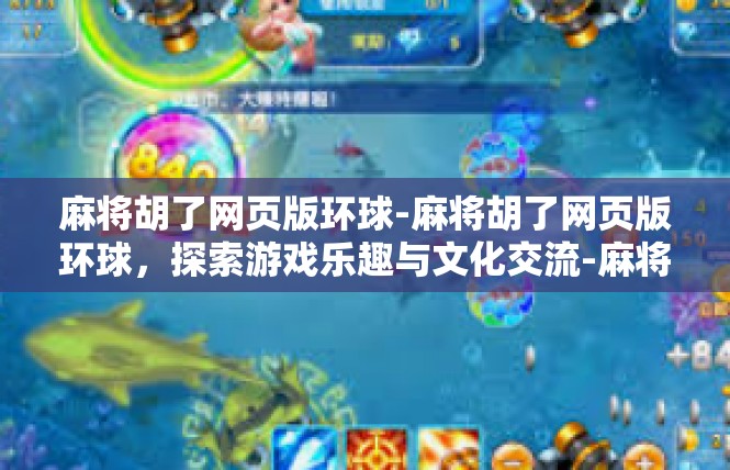 麻将胡了网页版环球-麻将胡了网页版环球，探索游戏乐趣与文化交流-麻将胡了网页版环球
