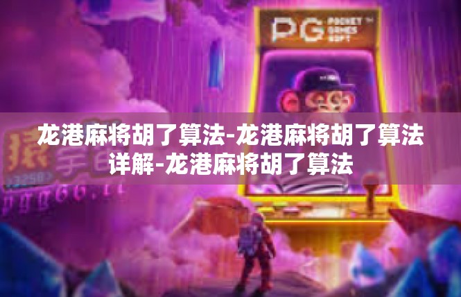 龙港麻将胡了算法-龙港麻将胡了算法详解-龙港麻将胡了算法