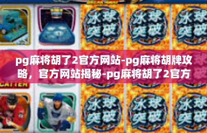 pg麻将胡了2官方网站-pg麻将胡牌攻略，官方网站揭秘-pg麻将胡了2官方网站