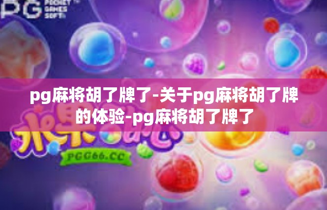 pg麻将胡了牌了-关于pg麻将胡了牌的体验-pg麻将胡了牌了