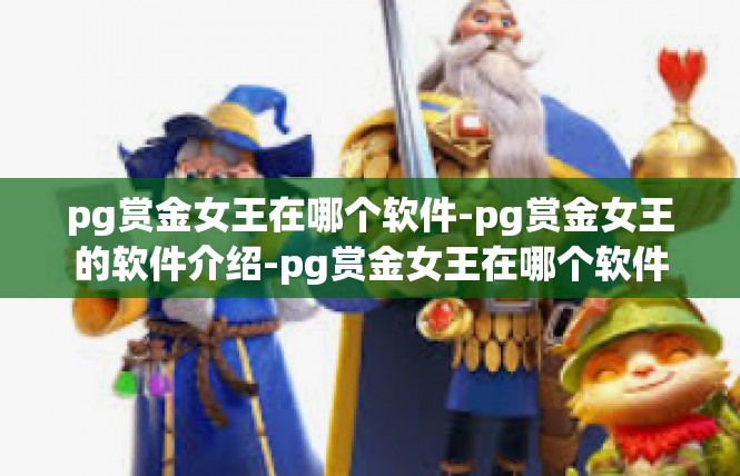 pg赏金女王在哪个软件-pg赏金女王的软件介绍-pg赏金女王在哪个软件