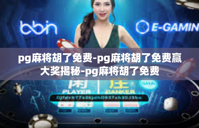 pg麻将胡了免费-pg麻将胡了免费赢大奖揭秘-pg麻将胡了免费