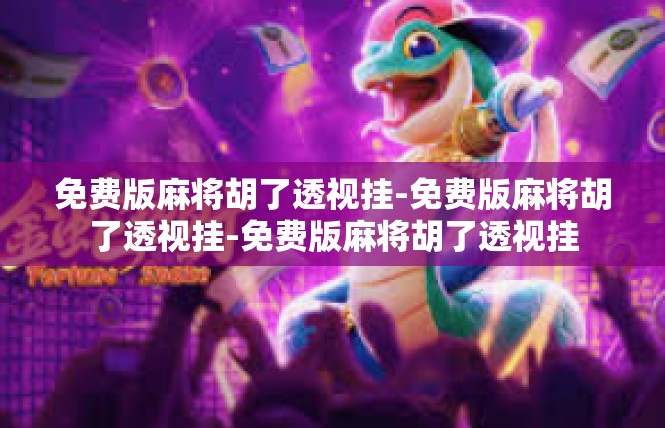 免费版麻将胡了透视挂-免费版麻将胡了透视挂-免费版麻将胡了透视挂