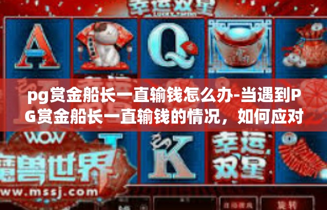 pg赏金船长一直输钱怎么办-当遇到PG赏金船长一直输钱的情况，如何应对-pg赏金船长一直输钱怎么办