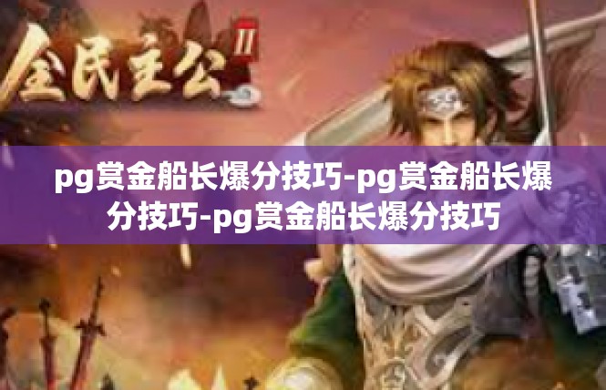 pg赏金船长爆分技巧-pg赏金船长爆分技巧-pg赏金船长爆分技巧