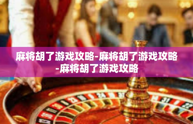 麻将胡了游戏攻略-麻将胡了游戏攻略-麻将胡了游戏攻略