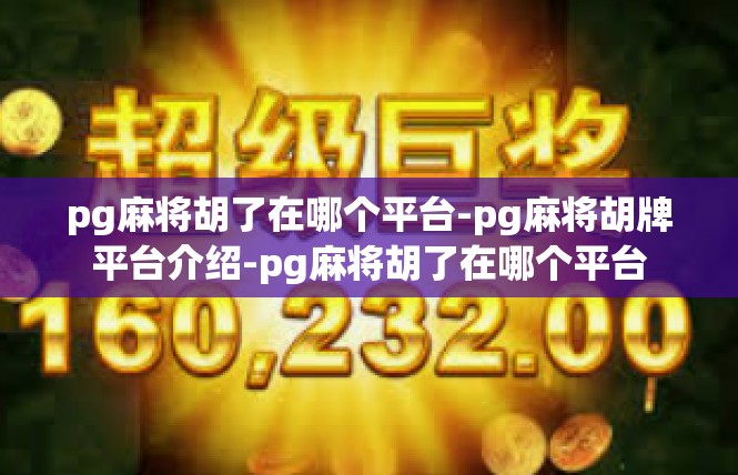 pg麻将胡了在哪个平台-pg麻将胡牌平台介绍-pg麻将胡了在哪个平台