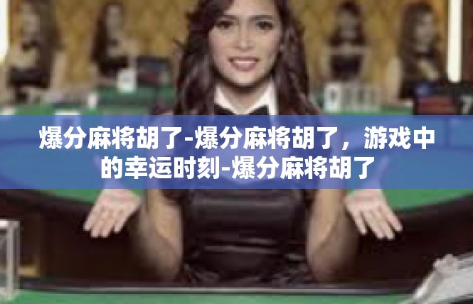 爆分麻将胡了-爆分麻将胡了，游戏中的幸运时刻-爆分麻将胡了
