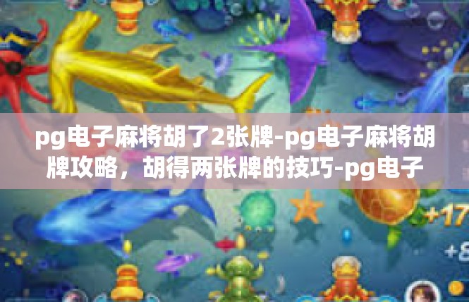 pg电子麻将胡了2张牌-pg电子麻将胡牌攻略，胡得两张牌的技巧-pg电子麻将胡了2张牌