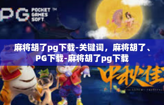 麻将胡了pg下载-关键词，麻将胡了、PG下载-麻将胡了pg下载