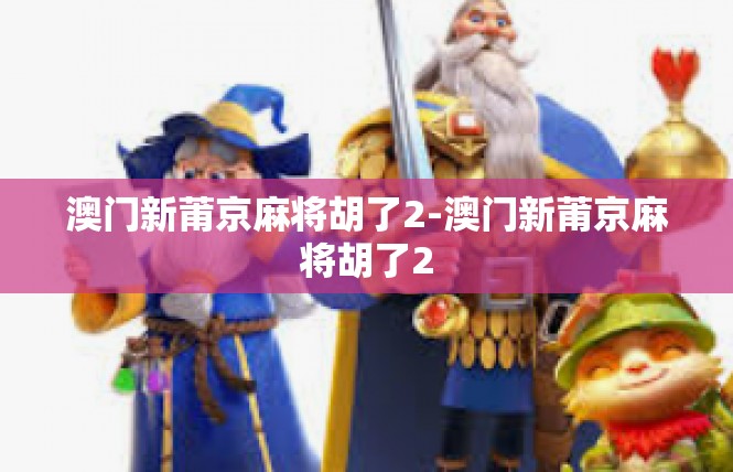 澳门新莆京麻将胡了2-澳门新莆京麻将胡了2