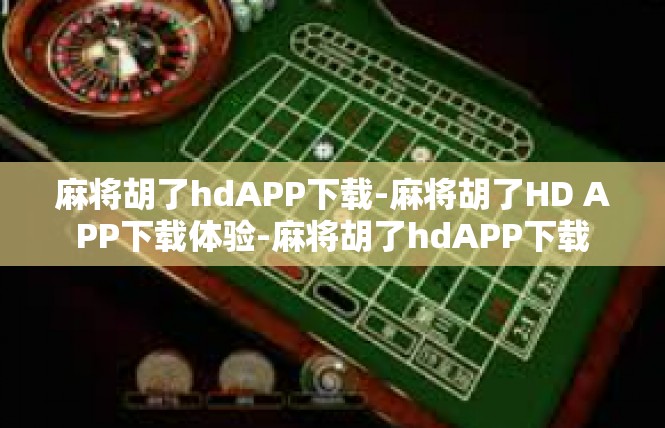 麻将胡了hdAPP下载-麻将胡了HD APP下载体验-麻将胡了hdAPP下载