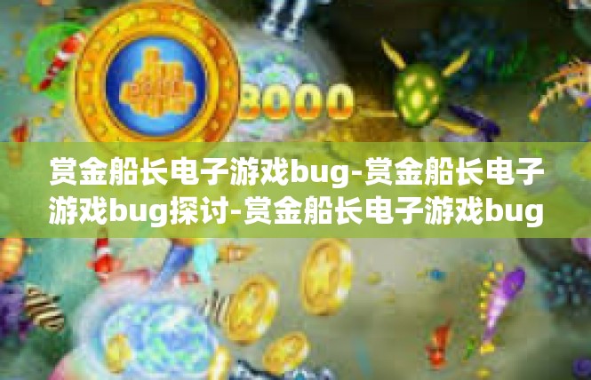 赏金船长电子游戏bug-赏金船长电子游戏bug探讨-赏金船长电子游戏bug