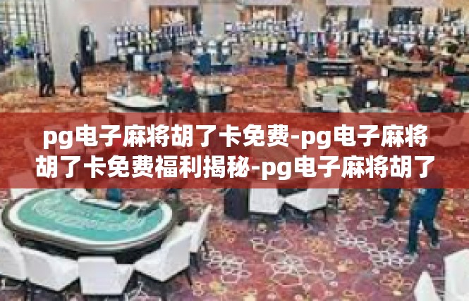 pg电子麻将胡了卡免费-pg电子麻将胡了卡免费福利揭秘-pg电子麻将胡了卡免费