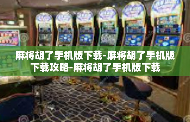 麻将胡了手机版下载-麻将胡了手机版下载攻略-麻将胡了手机版下载