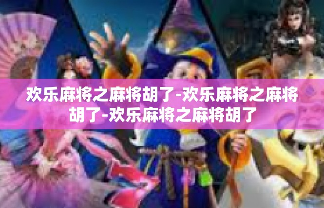欢乐麻将之麻将胡了-欢乐麻将之麻将胡了-欢乐麻将之麻将胡了