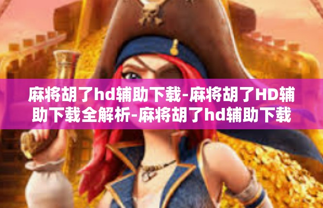 麻将胡了hd辅助下载-麻将胡了HD辅助下载全解析-麻将胡了hd辅助下载