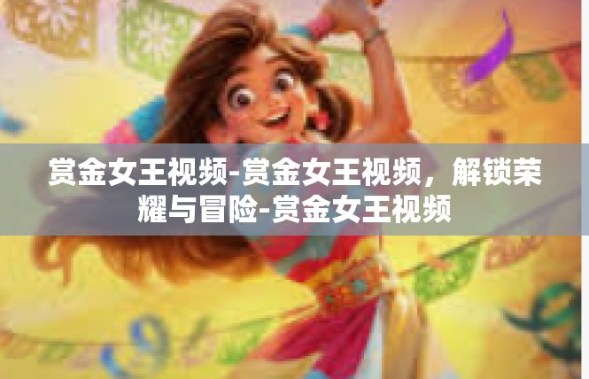 赏金女王视频-赏金女王视频，解锁荣耀与冒险-赏金女王视频