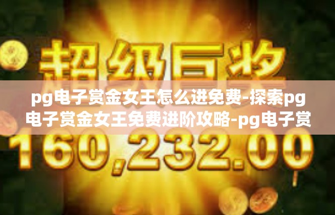 pg电子赏金女王怎么进免费-探索pg电子赏金女王免费进阶攻略-pg电子赏金女王怎么进免费