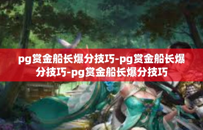 pg赏金船长爆分技巧-pg赏金船长爆分技巧-pg赏金船长爆分技巧