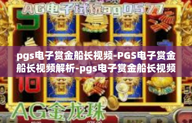 pgs电子赏金船长视频-PGS电子赏金船长视频解析-pgs电子赏金船长视频