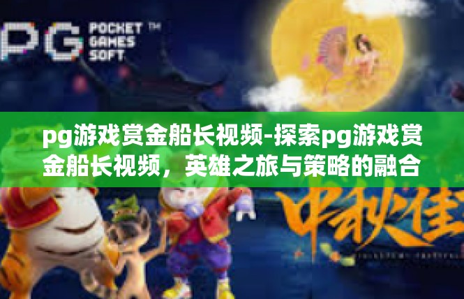 pg游戏赏金船长视频-探索pg游戏赏金船长视频，英雄之旅与策略的融合-pg游戏赏金船长视频